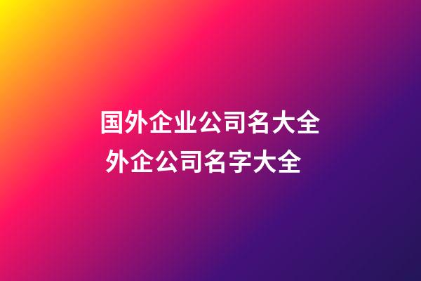 国外企业公司名大全 外企公司名字大全-第1张-公司起名-玄机派